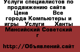 Услуги специалистов по продвижению сайта › Цена ­ 15 000 - Все города Компьютеры и игры » Услуги   . Ханты-Мансийский,Советский г.